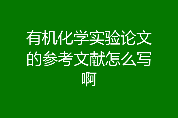 有机化学实验论文的参考文献怎么写啊