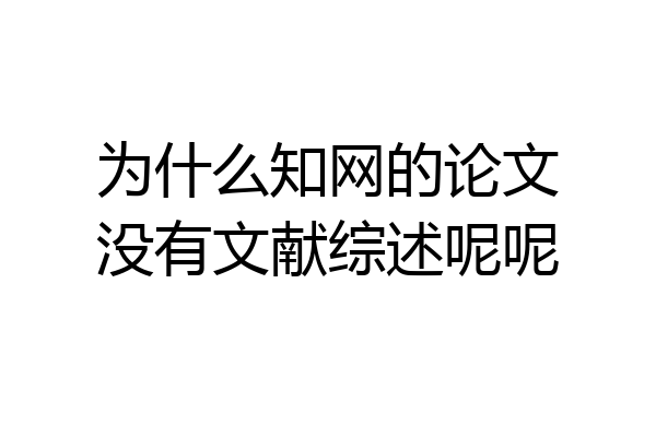 为什么知网的论文没有文献综述呢呢
