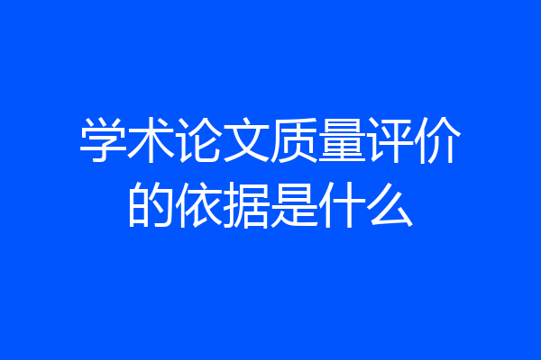 学术论文质量评价的依据是什么