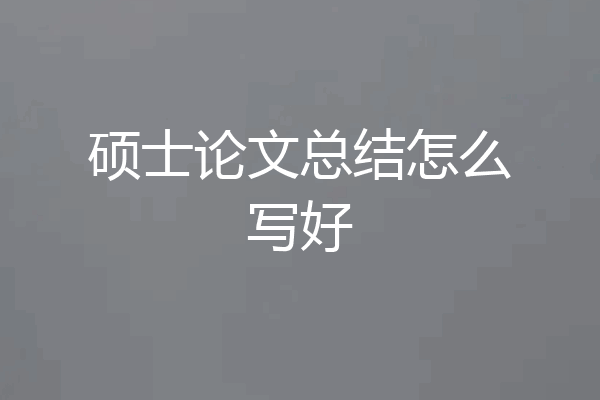 硕士论文总结怎么写好