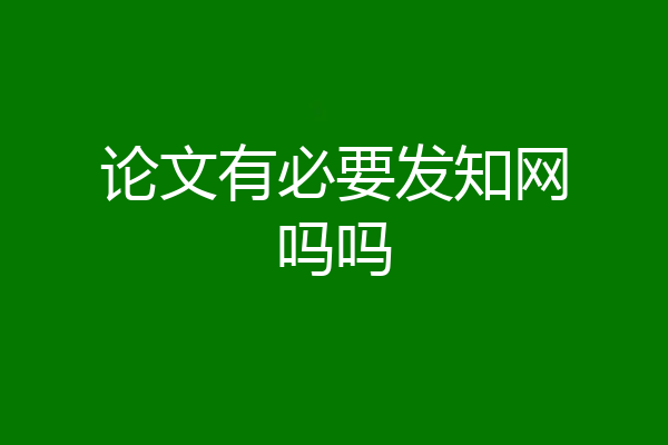 论文有必要发知网吗吗