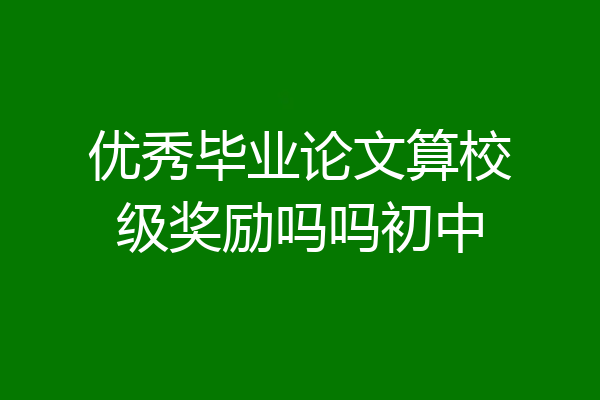 优秀毕业论文算校级奖励吗吗初中