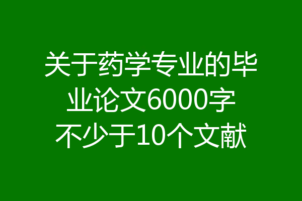 关于药学专业的毕业论文6000字不少于10个文献