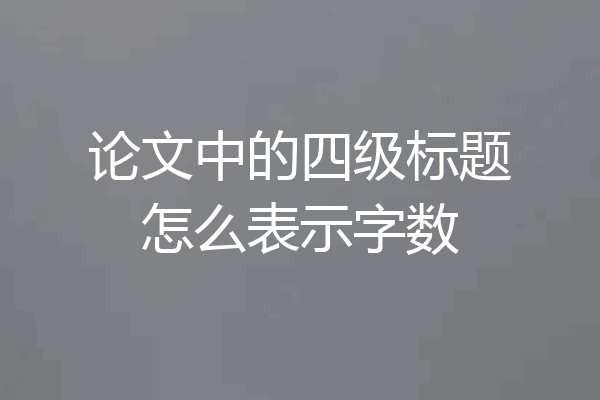论文中的四级标题怎么表示字数