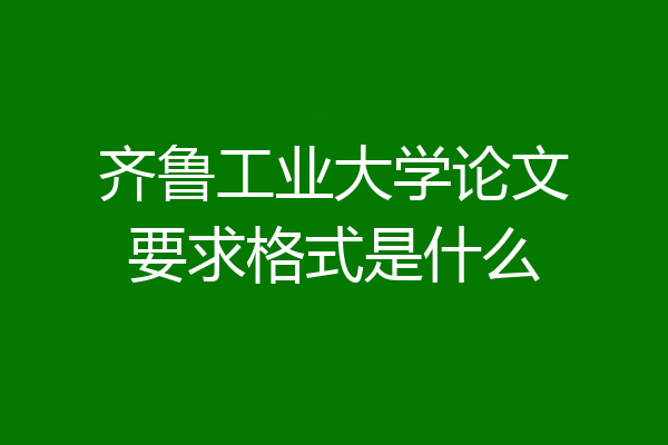 齐鲁工业大学论文要求格式是什么
