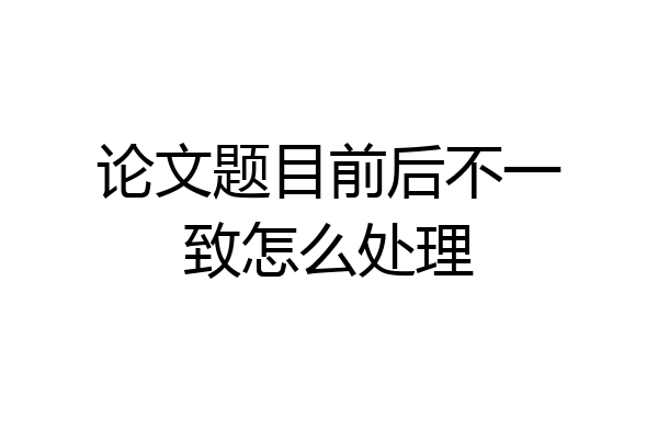 论文题目前后不一致怎么处理