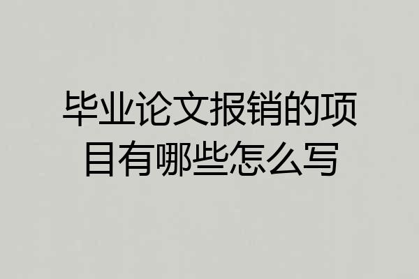 毕业论文报销的项目有哪些怎么写