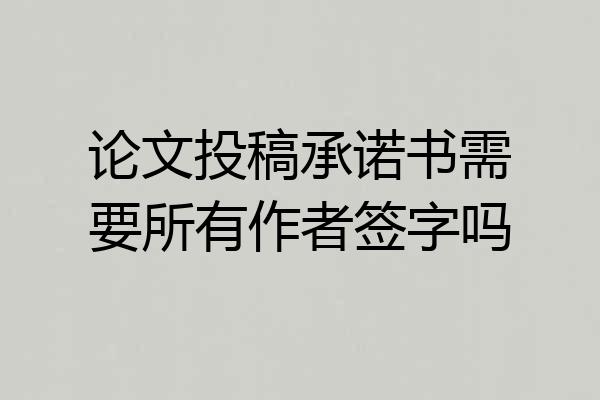 论文投稿承诺书需要所有作者签字吗