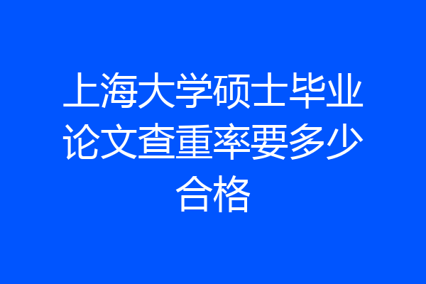 上海大学硕士毕业论文查重率要多少合格