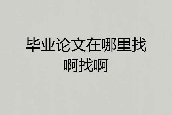 毕业论文在哪里找啊找啊