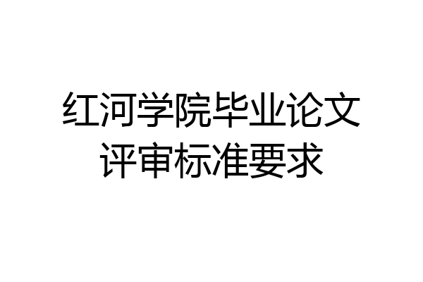 红河学院毕业论文评审标准要求