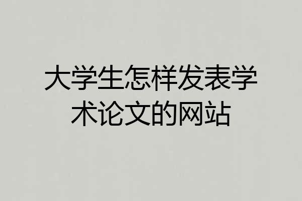 大学生怎样发表学术论文的网站
