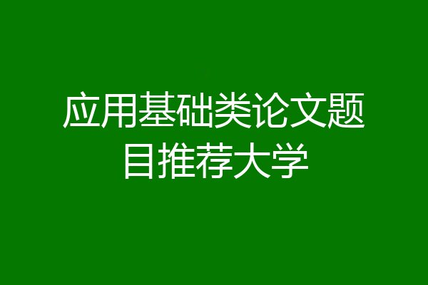 应用基础类论文题目推荐大学