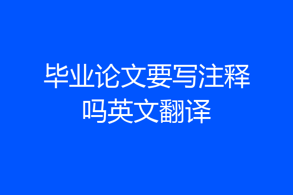 毕业论文要写注释吗英文翻译