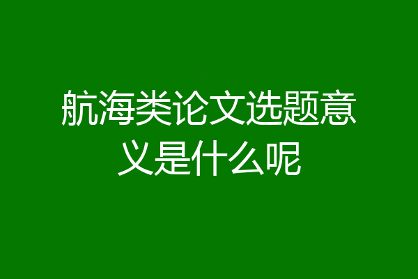 航海类论文选题意义是什么呢