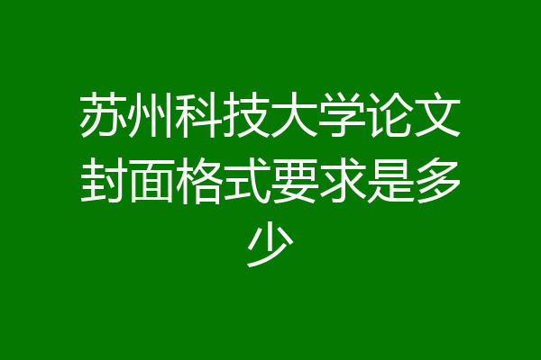 苏州科技大学论文封面格式要求是多少