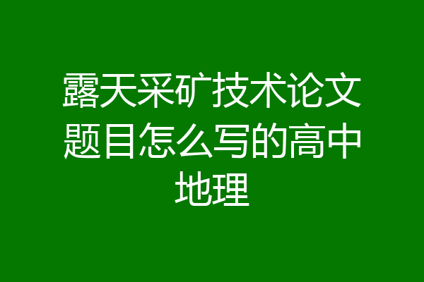 露天采矿技术论文题目怎么写的高中地理