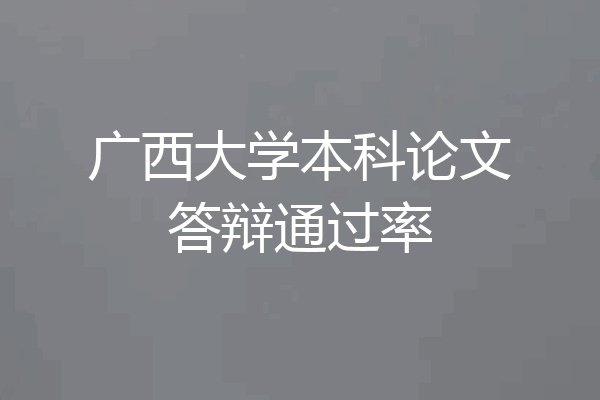 广西大学本科论文答辩通过率