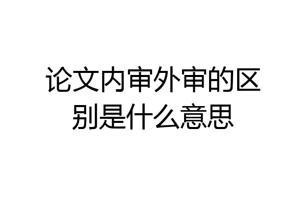 论文内审外审的区别是什么意思