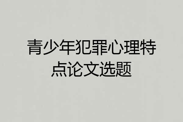 青少年犯罪心理特点论文选题