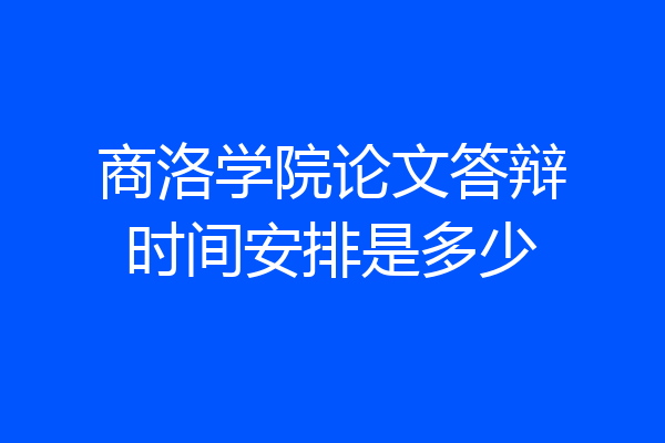 商洛学院论文答辩时间安排是多少