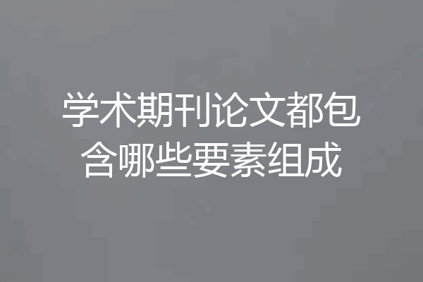 学术期刊论文都包含哪些要素组成