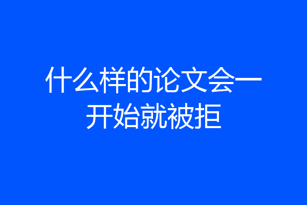 什么样的论文会一开始就被拒