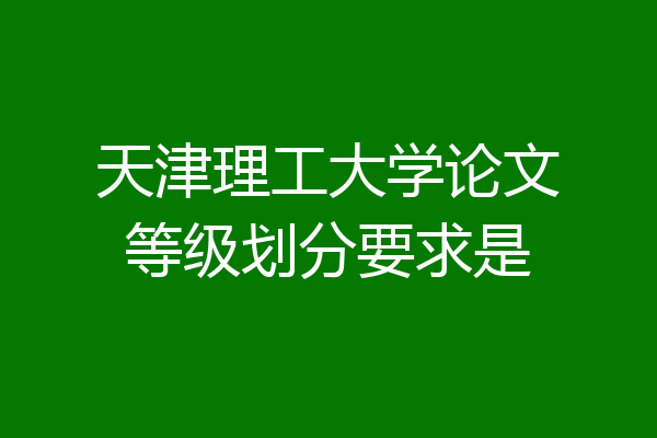 天津理工大学论文等级划分要求是