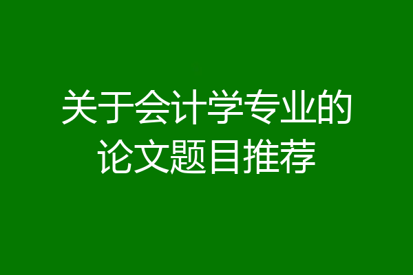 关于会计学专业的论文题目推荐