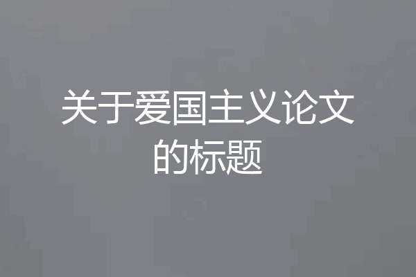 关于爱国主义论文的标题