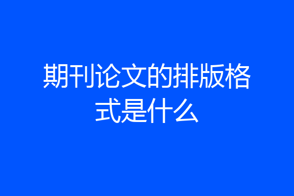 期刊论文的排版格式是什么