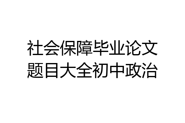 社会保障毕业论文题目大全初中政治