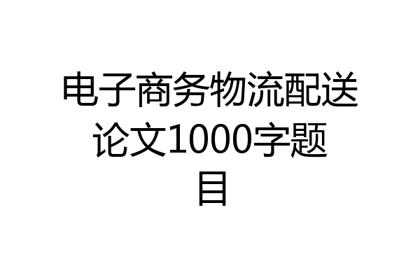 电子商务物流配送论文1000字题目