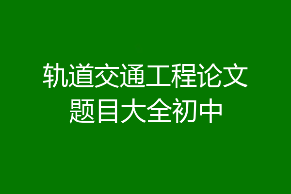 轨道交通工程论文题目大全初中