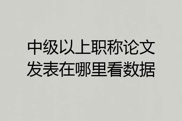 中级以上职称论文发表在哪里看数据