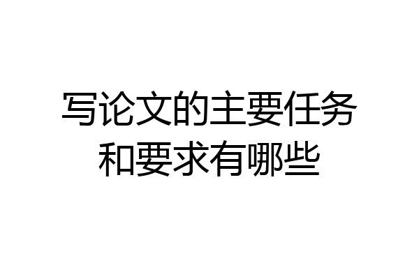 写论文的主要任务和要求有哪些