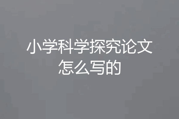 小学科学探究论文怎么写的