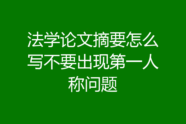 法学论文摘要怎么写不要出现第一人称问题