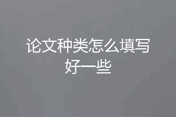 论文种类怎么填写好一些