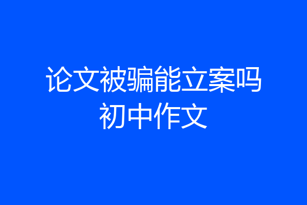 论文被骗能立案吗初中作文