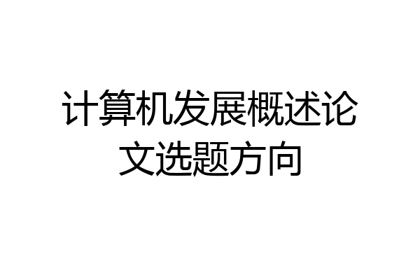 计算机发展概述论文选题方向