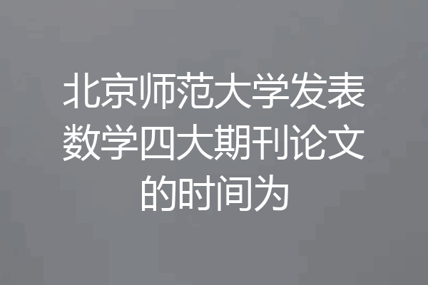 北京师范大学发表数学四大期刊论文的时间为