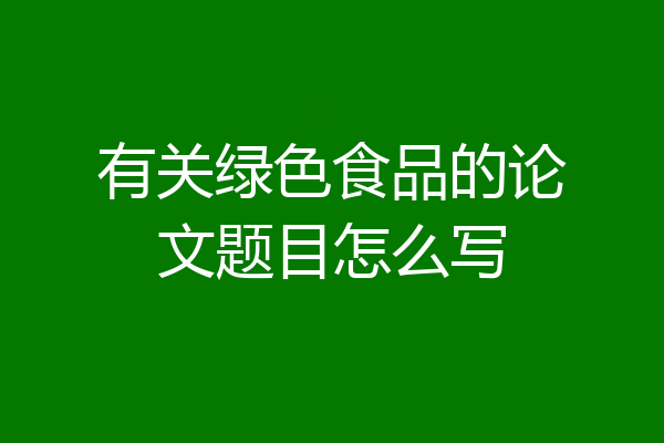 有关绿色食品的论文题目怎么写