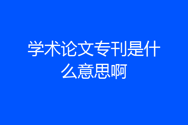 学术论文专刊是什么意思啊