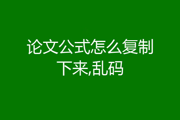 论文公式怎么复制下来,乱码