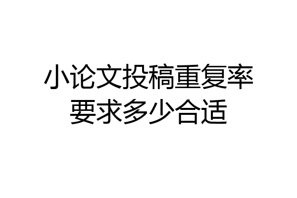 小论文投稿重复率要求多少合适