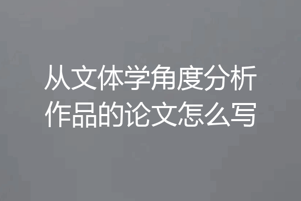 从文体学角度分析作品的论文怎么写
