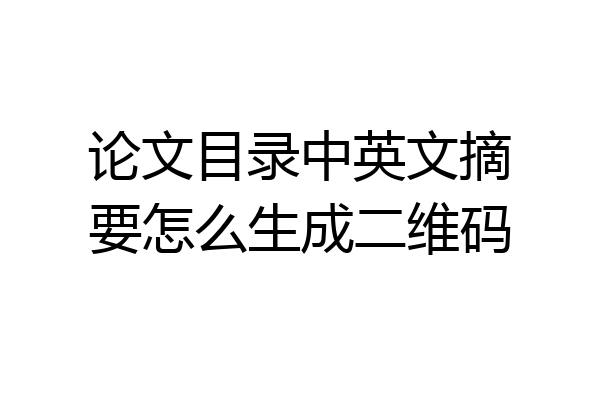 论文目录中英文摘要怎么生成二维码