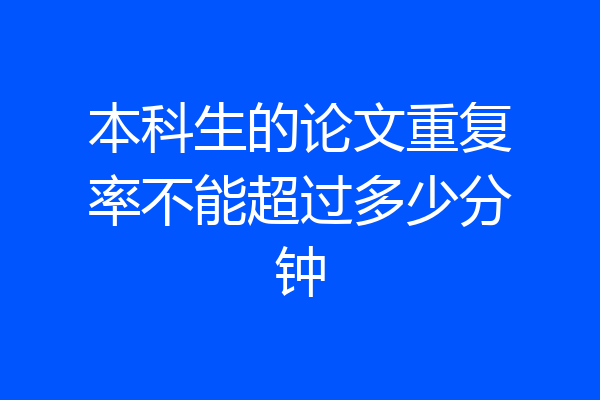 本科生的论文重复率不能超过多少分钟