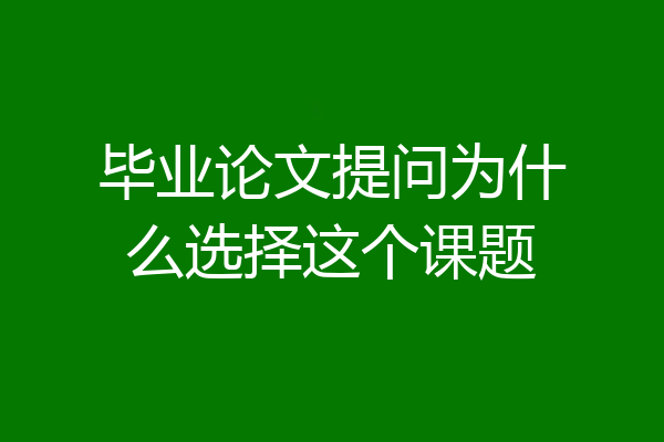 毕业论文提问为什么选择这个课题